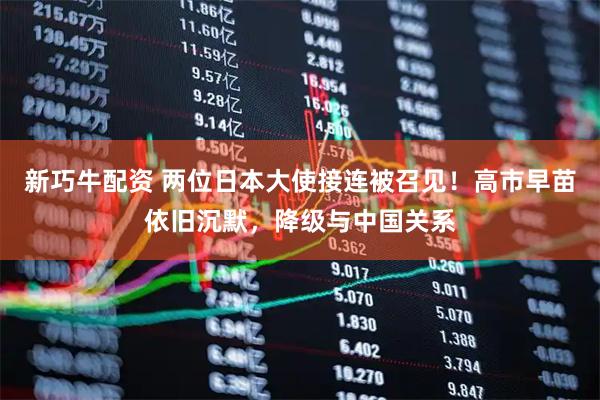 新巧牛配资 两位日本大使接连被召见！高市早苗依旧沉默，降级与中国关系