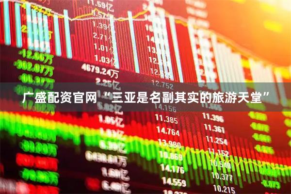 广盛配资官网 “三亚是名副其实的旅游天堂”