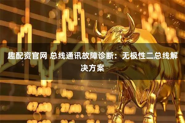 趣配资官网 总线通讯故障诊断：无极性二总线解决方案